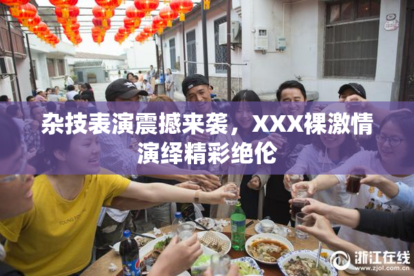 杂技表演震撼来袭，XXX裸激情演绎精彩绝伦