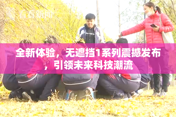 全新体验，无遮挡1系列震撼发布，引领未来科技潮流