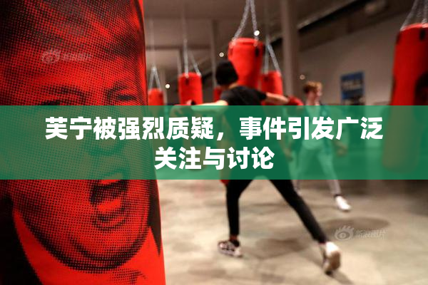 芙宁被强烈质疑，事件引发广泛关注与讨论