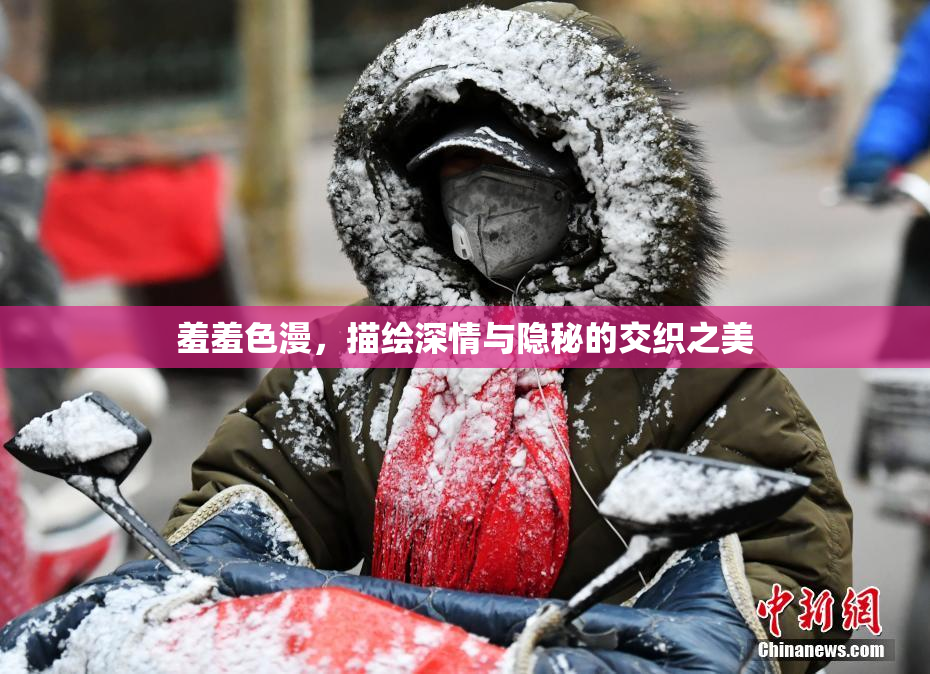 羞羞色漫，描绘深情与隐秘的交织之美