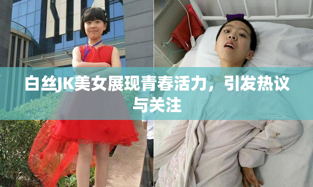 白丝JK美女展现青春活力，引发热议与关注