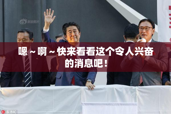 嗯～啊～快来看看这个令人兴奋的消息吧！