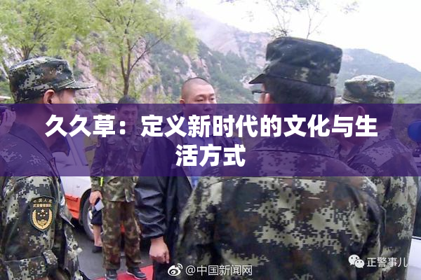 久久草：定义新时代的文化与生活方式