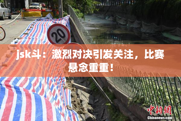 jsk斗：激烈对决引发关注，比赛悬念重重！