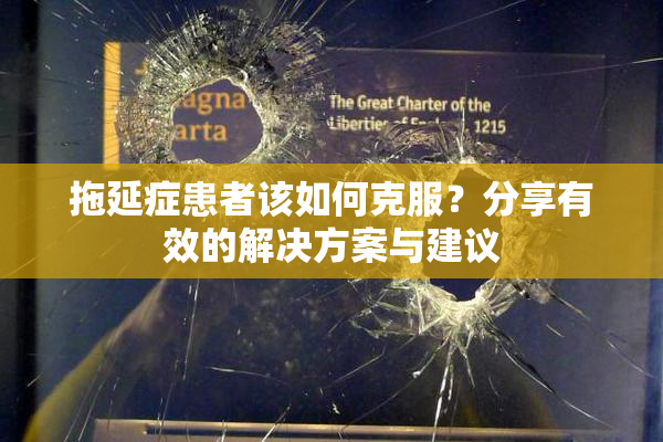 拖延症患者该如何克服？分享有效的解决方案与建议