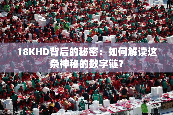18KHD背后的秘密：如何解读这条神秘的数字链？