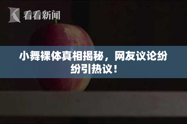 小舞裸体真相揭秘，网友议论纷纷引热议！