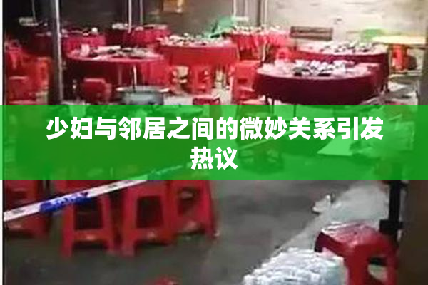 少妇与邻居之间的微妙关系引发热议