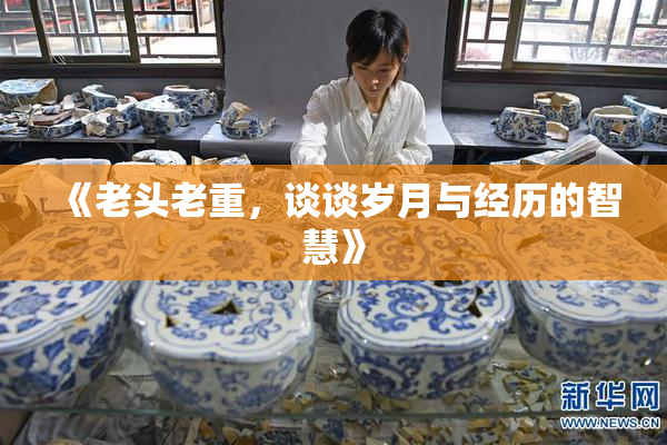 《老头老重，谈谈岁月与经历的智慧》