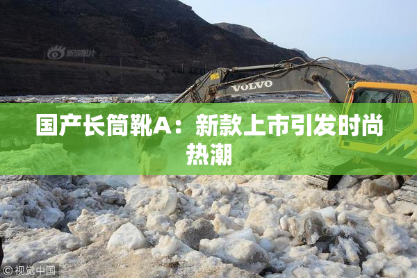 国产长筒靴A：新款上市引发时尚热潮