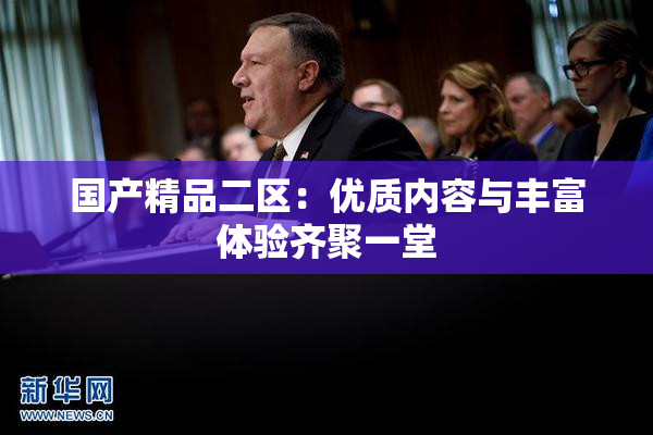 国产精品二区：优质内容与丰富体验齐聚一堂