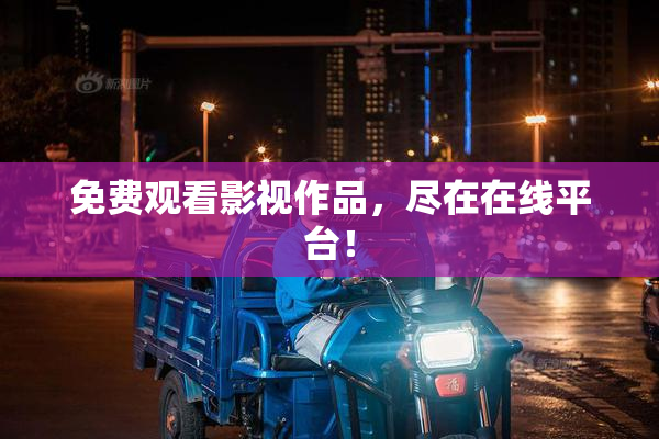 免费观看影视作品，尽在在线平台！