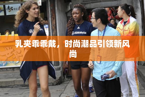 乳夹乖乖戴，时尚潮品引领新风尚