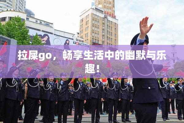 拉屎go，畅享生活中的幽默与乐趣！