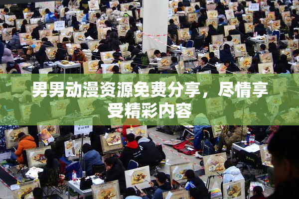 男男动漫资源免费分享，尽情享受精彩内容