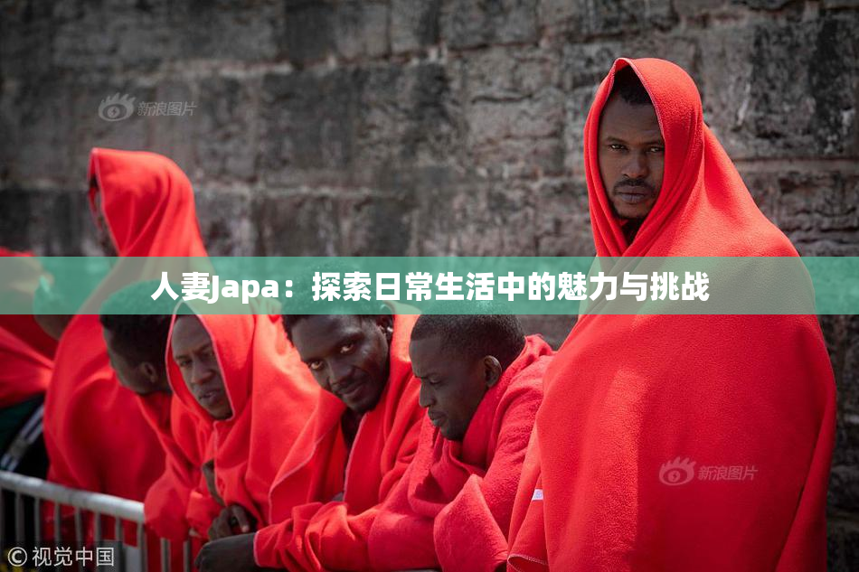 人妻Japa：探索日常生活中的魅力与挑战