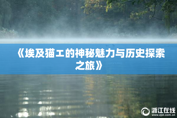 《埃及猫エ的神秘魅力与历史探索之旅》