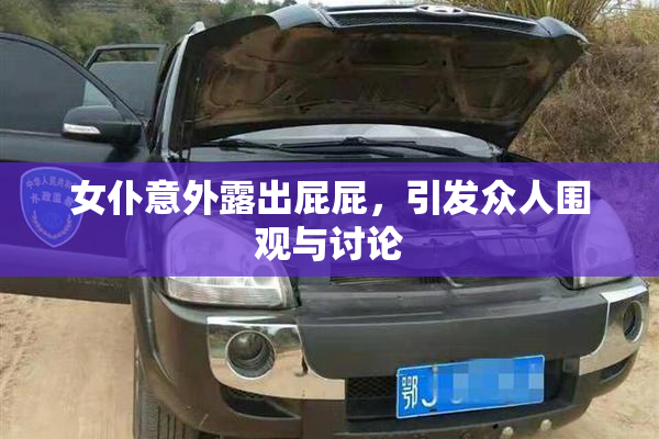 女仆意外露出屁屁，引发众人围观与讨论