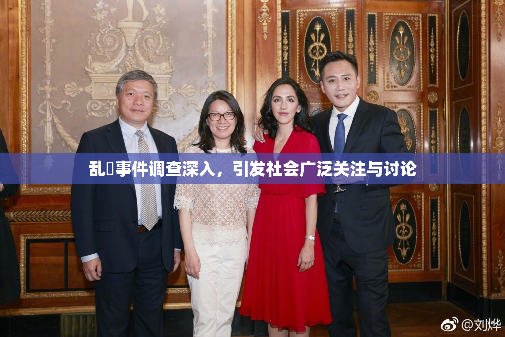 乱婬事件调查深入，引发社会广泛关注与讨论
