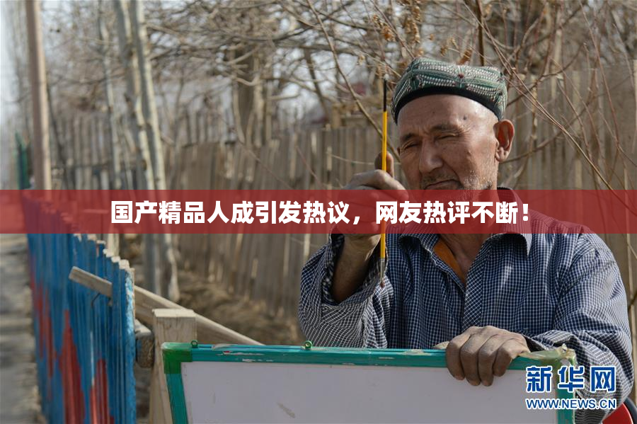 国产精品人成引发热议，网友热评不断！