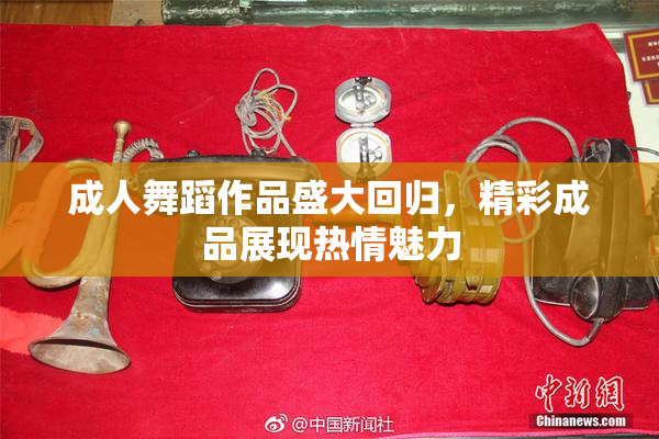 成人舞蹈作品盛大回归，精彩成品展现热情魅力