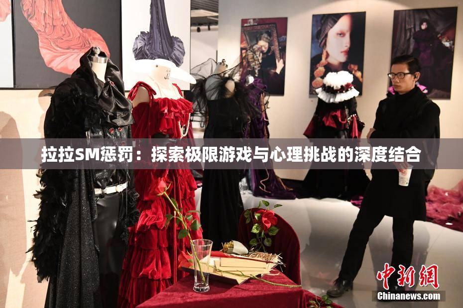 拉拉SM惩罚：探索极限游戏与心理挑战的深度结合