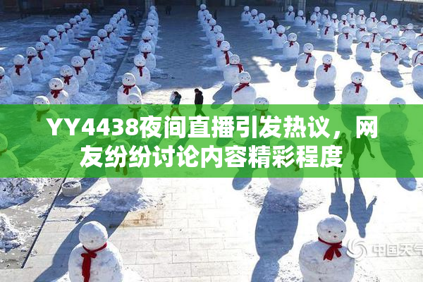 YY4438夜间直播引发热议，网友纷纷讨论内容精彩程度