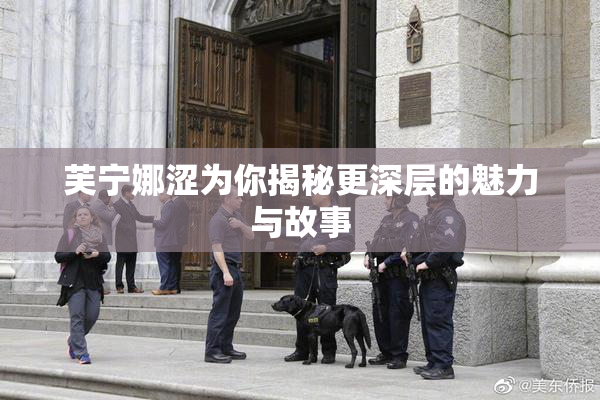 芙宁娜涩为你揭秘更深层的魅力与故事