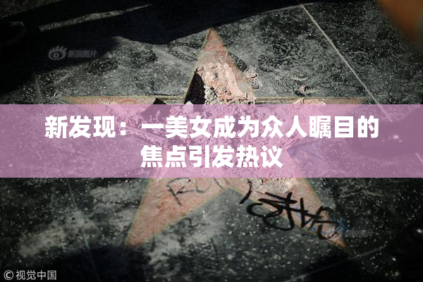 新发现：一美女成为众人瞩目的焦点引发热议