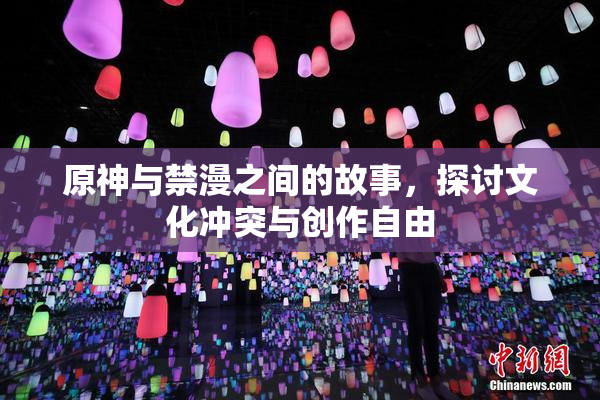 原神与禁漫之间的故事，探讨文化冲突与创作自由