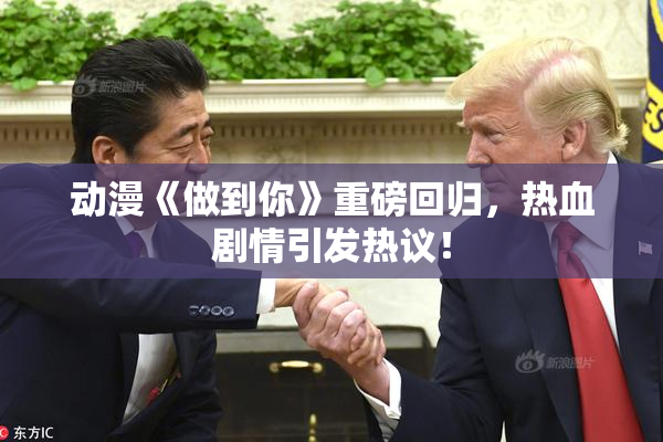 动漫《做到你》重磅回归，热血剧情引发热议！