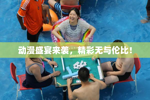 动漫盛宴来袭，精彩无与伦比！