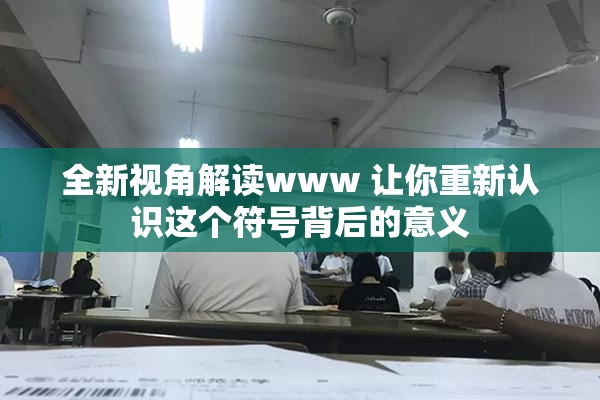 全新视角解读www 让你重新认识这个符号背后的意义