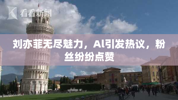刘亦菲无尽魅力，Al引发热议，粉丝纷纷点赞