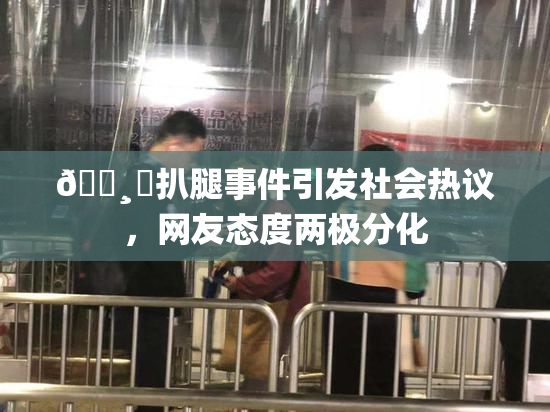 🌸‌扒腿事件引发社会热议，网友态度两极分化