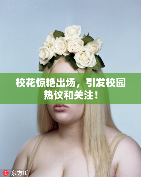 校花惊艳出场，引发校园热议和关注！