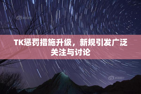 TK惩罚措施升级，新规引发广泛关注与讨论