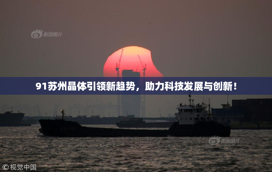 91苏州晶体引领新趋势，助力科技发展与创新！