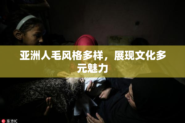 亚洲人毛风格多样，展现文化多元魅力