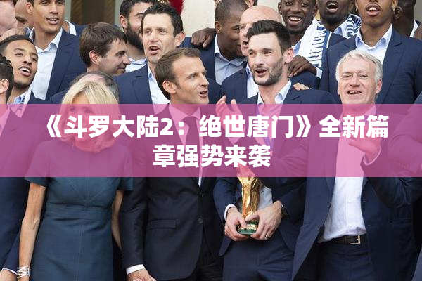 《斗罗大陆2：绝世唐门》全新篇章强势来袭