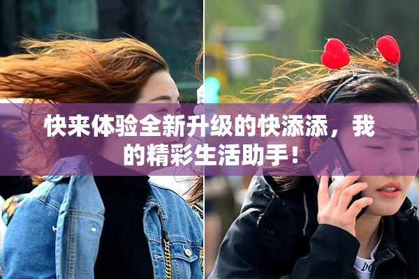 快来体验全新升级的快添添，我的精彩生活助手！