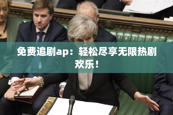 免费追剧ap：轻松尽享无限热剧欢乐！