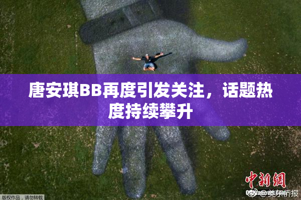 唐安琪BB再度引发关注，话题热度持续攀升
