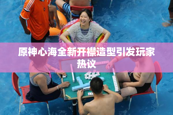 原神心海全新开襟造型引发玩家热议