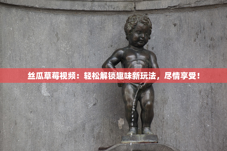 丝瓜草莓视频：轻松解锁趣味新玩法，尽情享受！