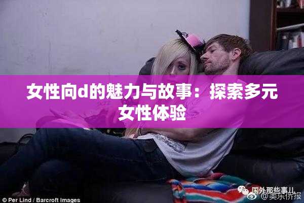 女性向d的魅力与故事：探索多元女性体验