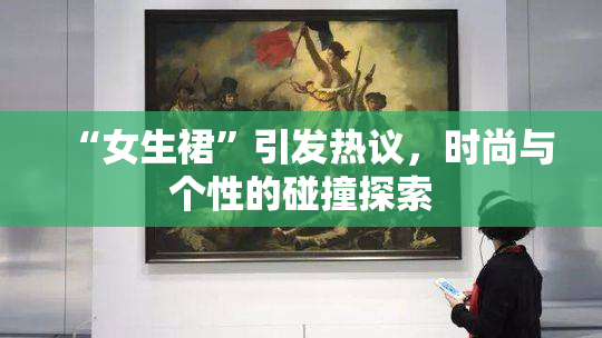 “女生裙”引发热议，时尚与个性的碰撞探索
