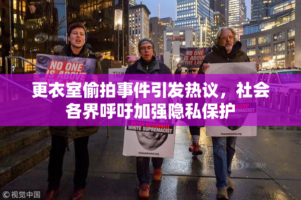 更衣室偷拍事件引发热议，社会各界呼吁加强隐私保护