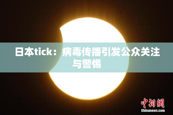 日本tick：病毒传播引发公众关注与警惕