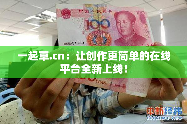 一起草.cn：让创作更简单的在线平台全新上线！